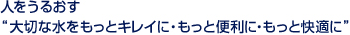 人をうるおす“大切な水をもっとキレイに・もっと便利に・もっと快適に”