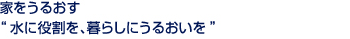 家をうるおす“水に役割を、暮らしにうるおいを”
