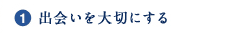 1.出会いを大切にする