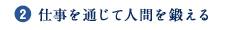 2.仕事を通じて人間を鍛える