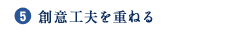 5.創意工夫を重ねる