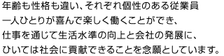 年齢も性格も違い、それぞれ個性のある従業員一人ひとりが喜んで楽しく働くことができ、仕事を通じて生活水準の向上と会社の発展に、ひいては社会に貢献できることを念願としています。