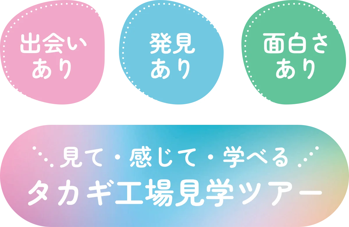 出会いあり　発見あり　面白さあり　見て・感じて・学べる　タカギ工場見学ツアー