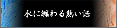 [新卒スペシャルサイト]水に纏わる熱い話