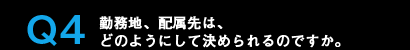 Q4勤務地、配属先は、どのようにして決められるのですか。