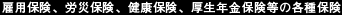 雇用保険、労災保険、健康保険、厚生年金保険等の各種保険 