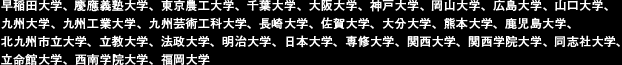 早稲田大学、慶應義塾大学、東京農工大学、千葉大学、大阪大学、神戸大学、岡山大学、広島大学、山口大学、九州大学、九州工業大学、九州芸術工科大学、長崎大学、佐賀大学、大分大学、熊本大学、鹿児島大学、北九州市立大学、立教大学、法政大学、明治大学、日本大学、専修大学、関西大学、関西学院大学、同志社大学、立命館大学、西南学院大学、福岡大学